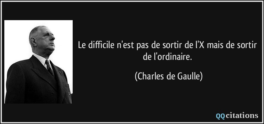 Le difficile n'est pas de sortir de l'X mais de sortir de l'ordinaire.  - Charles de Gaulle