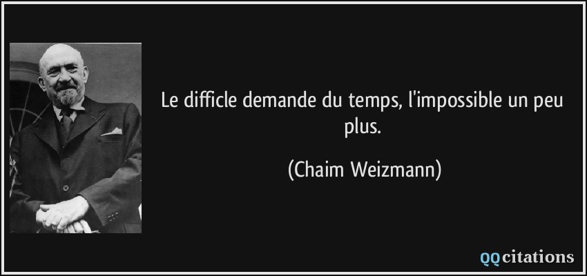 Le difficle demande du temps, l'impossible un peu plus.  - Chaim Weizmann