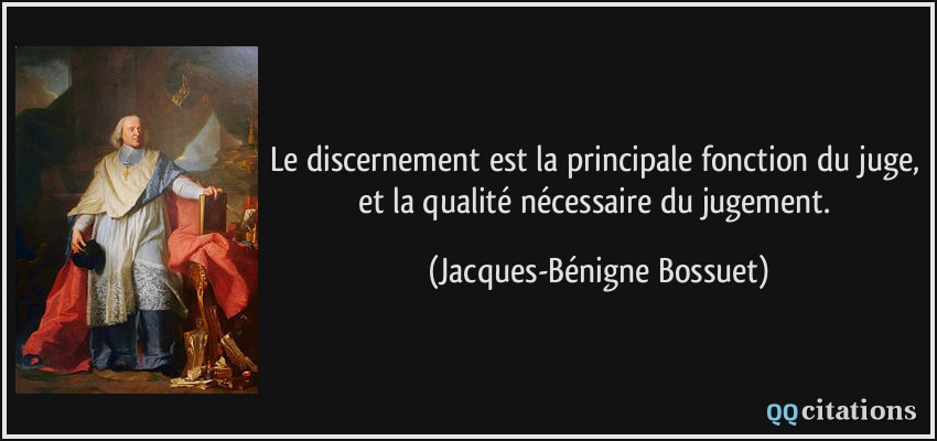 Le discernement est la principale fonction du juge, et la qualité nécessaire du jugement.  - Jacques-Bénigne Bossuet