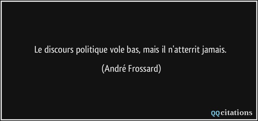 Le discours politique vole bas, mais il n'atterrit jamais.  - André Frossard