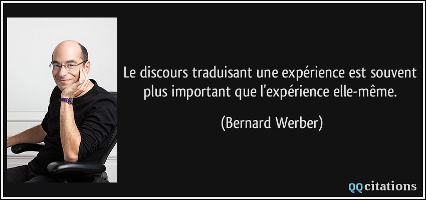 Le discours traduisant une expérience est souvent plus important que l'expérience elle-même.  - Bernard Werber