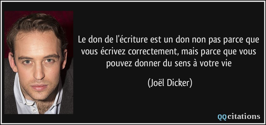 Le don de l'écriture est un don non pas parce que vous écrivez correctement, mais parce que vous pouvez donner du sens à votre vie  - Joël Dicker