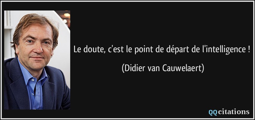Le doute, c'est le point de départ de l'intelligence !  - Didier van Cauwelaert