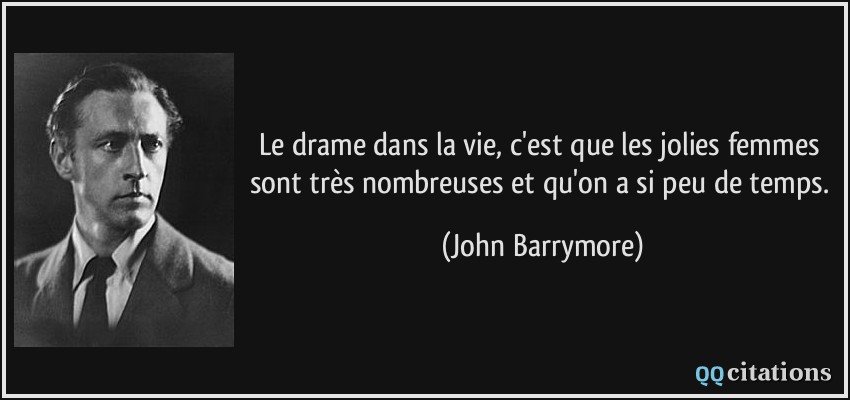 Le drame dans la vie, c'est que les jolies femmes sont très nombreuses et qu'on a si peu de temps.  - John Barrymore