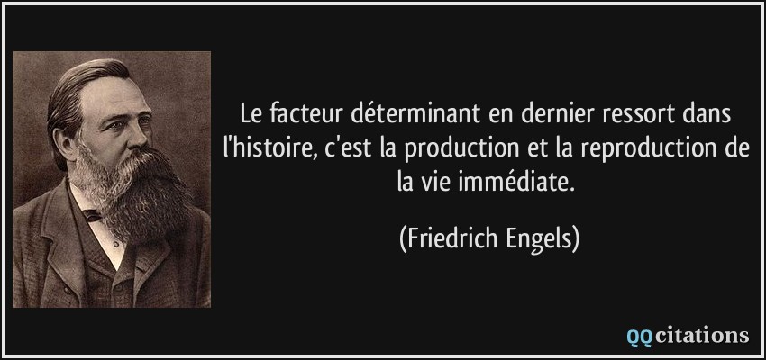 Le facteur déterminant en dernier ressort dans l'histoire, c'est la production et la reproduction de la vie immédiate.  - Friedrich Engels