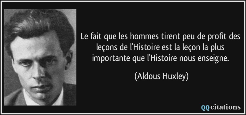 Le fait que les hommes tirent peu de profit des leçons de l'Histoire est la leçon la plus importante que l'Histoire nous enseigne.  - Aldous Huxley