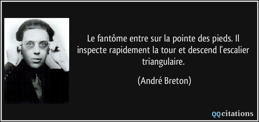 Le fantôme entre sur la pointe des pieds. Il inspecte rapidement la tour et descend l'escalier triangulaire.  - André Breton