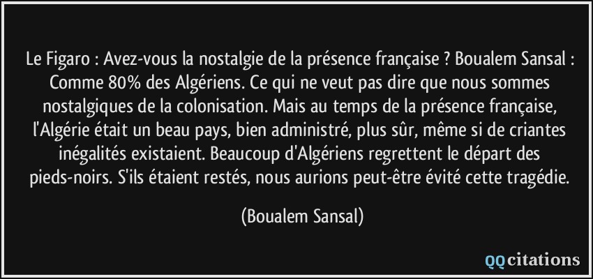 Le Figaro Avez Vous La Nostalgie De La Presence Francaise Boualem Sansal Comme 80 Des Algeriens Ce Qui Ne