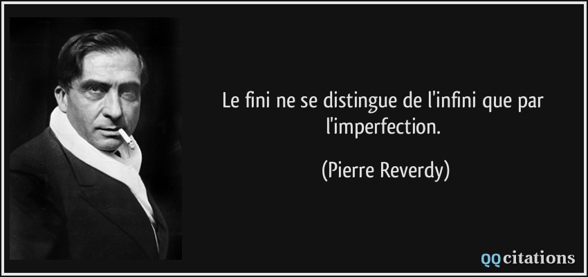 Le fini ne se distingue de l'infini que par l'imperfection.  - Pierre Reverdy