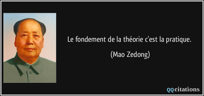 Le fondement de la théorie c'est la pratique.  - Mao Zedong