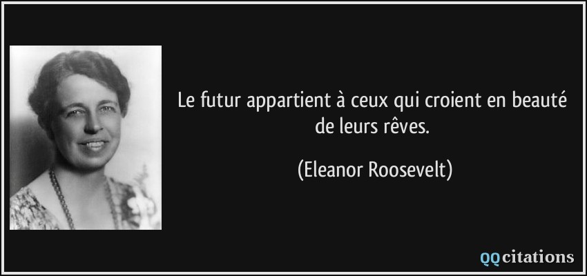 Le futur appartient à ceux qui croient en beauté de leurs rêves.  - Eleanor Roosevelt