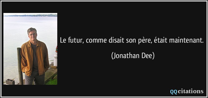 Le futur, comme disait son père, était maintenant.  - Jonathan Dee