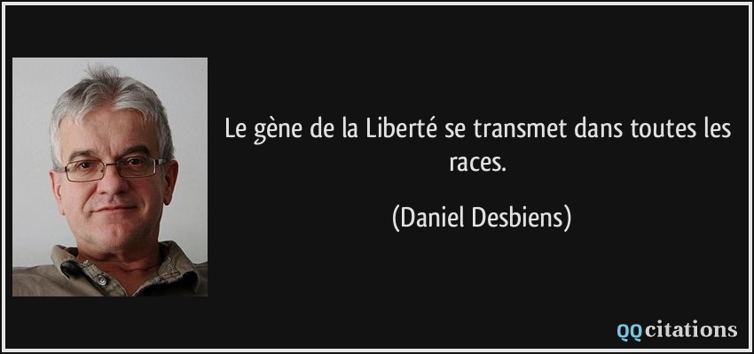 Le gène de la Liberté se transmet dans toutes les races.  - Daniel Desbiens