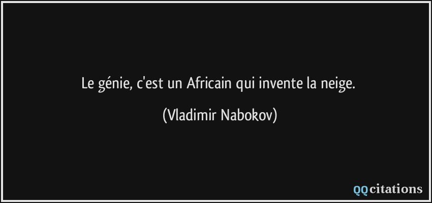 Le génie, c'est un Africain qui invente la neige.  - Vladimir Nabokov