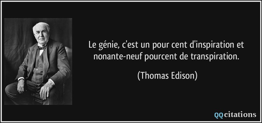 Le génie, c'est un pour cent d'inspiration et nonante-neuf pourcent de transpiration.  - Thomas Edison