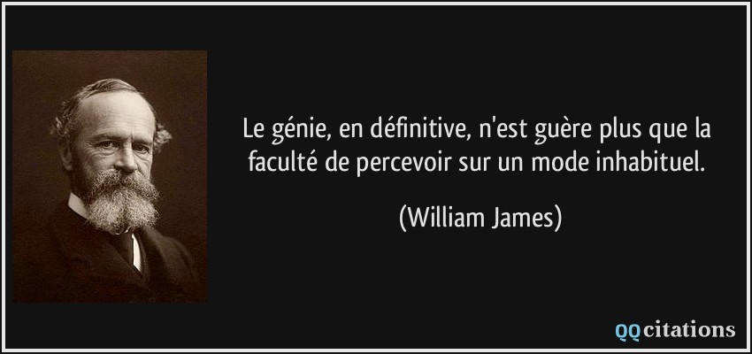 Le génie, en définitive, n'est guère plus que la faculté de percevoir sur un mode inhabituel.  - William James