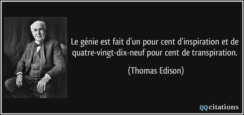 Le génie est fait d'un pour cent d'inspiration et de quatre-vingt-dix-neuf pour cent de transpiration.  - Thomas Edison
