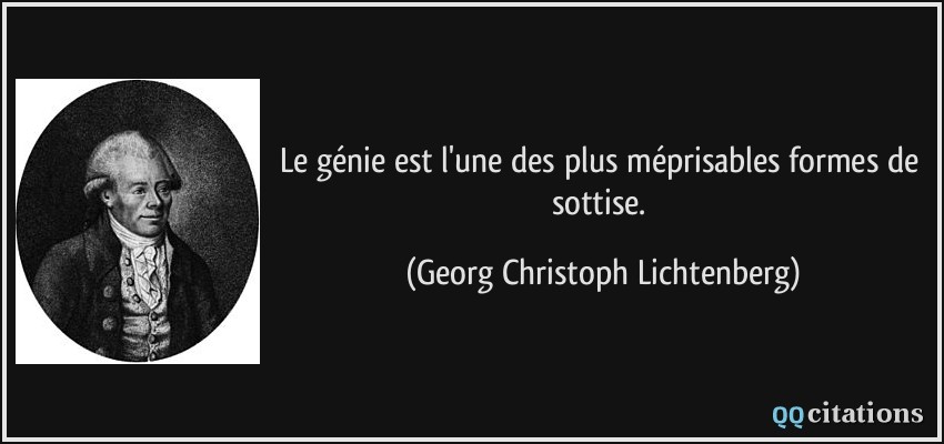 Le génie est l'une des plus méprisables formes de sottise.  - Georg Christoph Lichtenberg