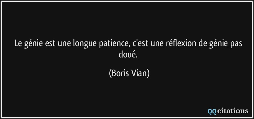 Le génie est une longue patience, c'est une réflexion de génie pas doué.  - Boris Vian