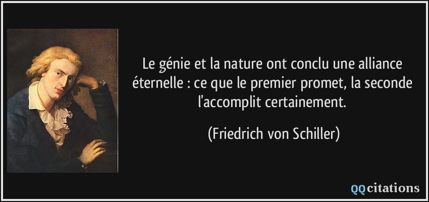 Le génie et la nature ont conclu une alliance éternelle : ce que le premier promet, la seconde l'accomplit certainement.  - Friedrich von Schiller