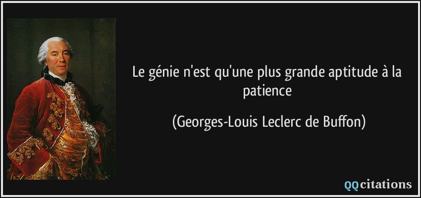 Le génie n'est qu'une plus grande aptitude à la patience  - Georges-Louis Leclerc de Buffon