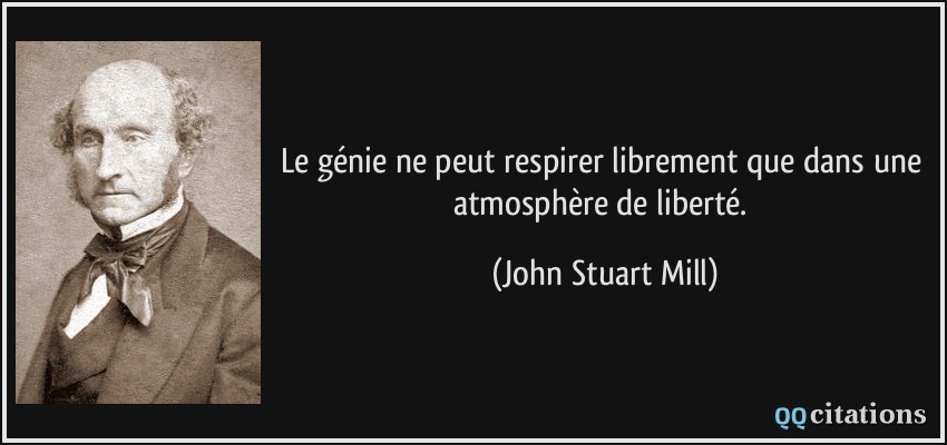 Le génie ne peut respirer librement que dans une atmosphère de liberté.  - John Stuart Mill