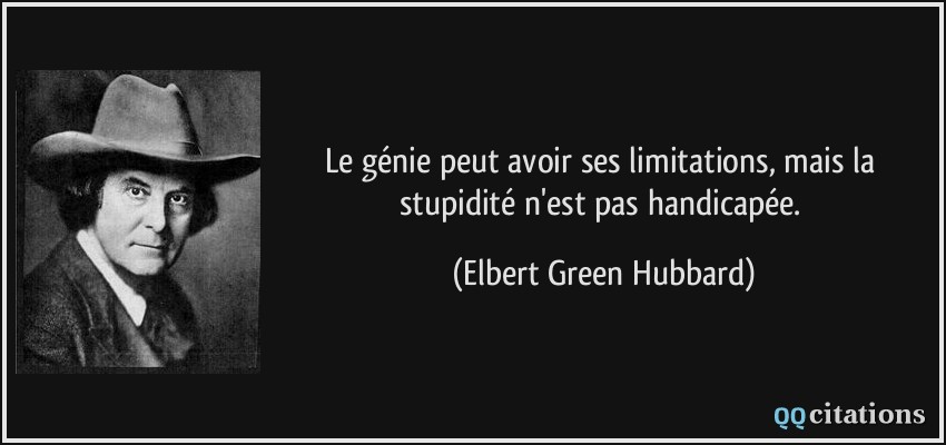 Le génie peut avoir ses limitations, mais la stupidité n'est pas handicapée.  - Elbert Green Hubbard