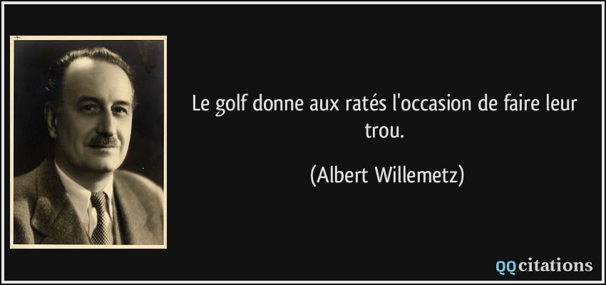 Le golf donne aux ratés l'occasion de faire leur trou.  - Albert Willemetz