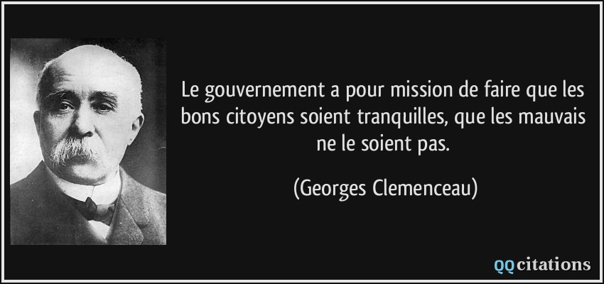 Le gouvernement a pour mission de faire que les bons citoyens soient tranquilles, que les mauvais ne le soient pas.  - Georges Clemenceau