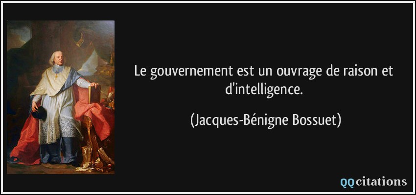 Le gouvernement est un ouvrage de raison et d'intelligence.  - Jacques-Bénigne Bossuet