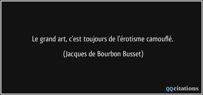 Le grand art, c'est toujours de l'érotisme camouflé.  - Jacques de Bourbon Busset