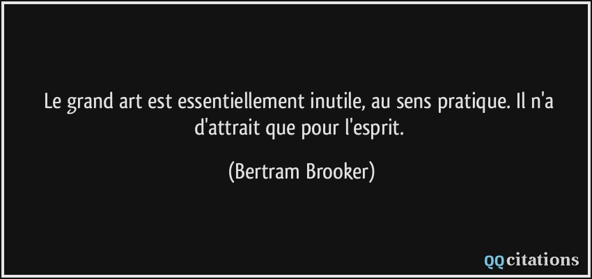 Le grand art est essentiellement inutile, au sens pratique. Il n'a d'attrait que pour l'esprit.  - Bertram Brooker