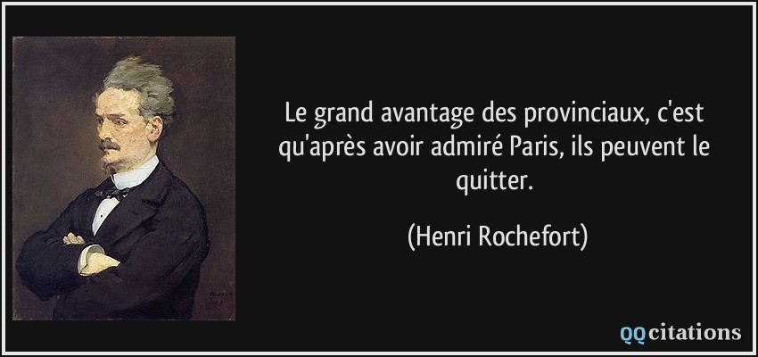 Le grand avantage des provinciaux, c'est qu'après avoir admiré Paris, ils peuvent le quitter.  - Henri Rochefort