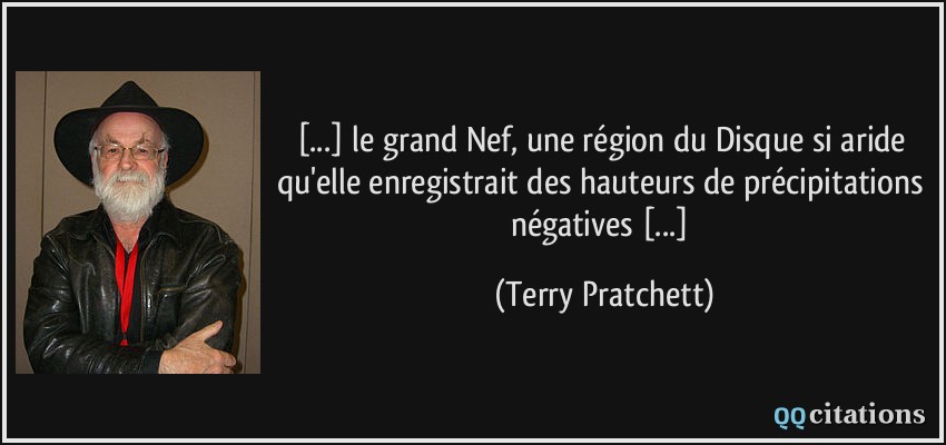 [...] le grand Nef, une région du Disque si aride qu'elle enregistrait des hauteurs de précipitations négatives [...]  - Terry Pratchett