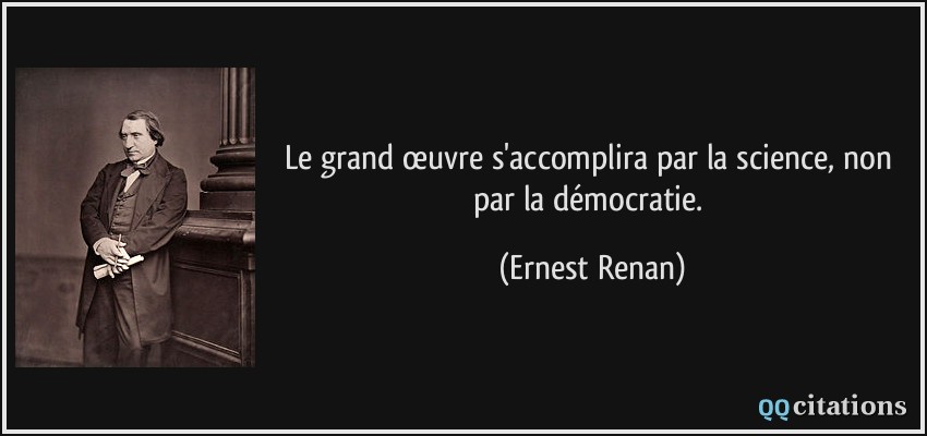 Le grand œuvre s'accomplira par la science, non par la démocratie.  - Ernest Renan