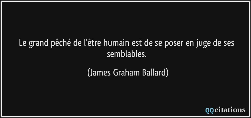 Le grand pêché de l'être humain est de se poser en juge de ses semblables.  - James Graham Ballard