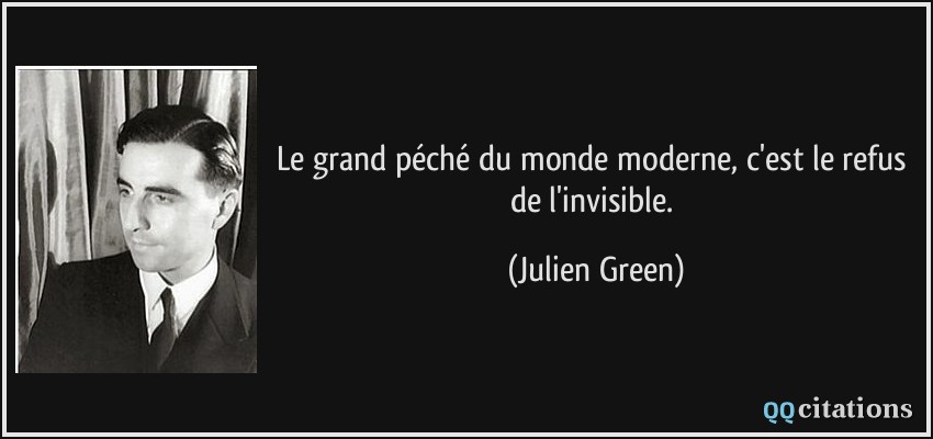 Le grand péché du monde moderne, c'est le refus de l'invisible.  - Julien Green