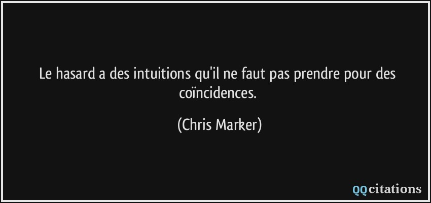 Le hasard a des intuitions qu'il ne faut pas prendre pour des coïncidences.  - Chris Marker