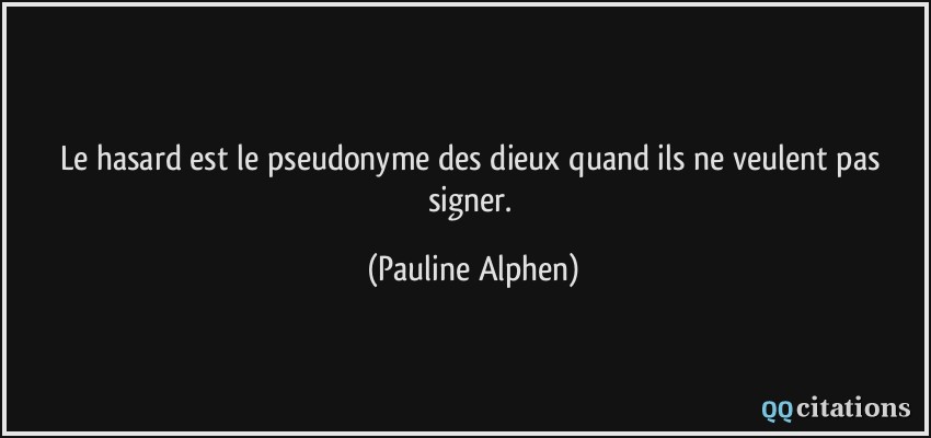 Le hasard est le pseudonyme des dieux quand ils ne veulent pas signer.  - Pauline Alphen