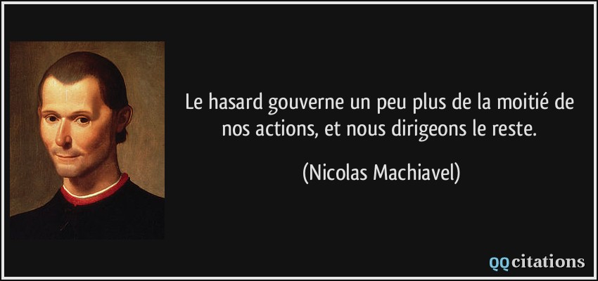Le hasard gouverne un peu plus de la moitié de nos actions, et nous dirigeons le reste.  - Nicolas Machiavel