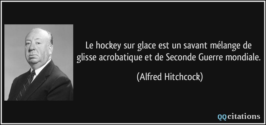 Le hockey sur glace est un savant mélange de glisse acrobatique et de Seconde Guerre mondiale.  - Alfred Hitchcock