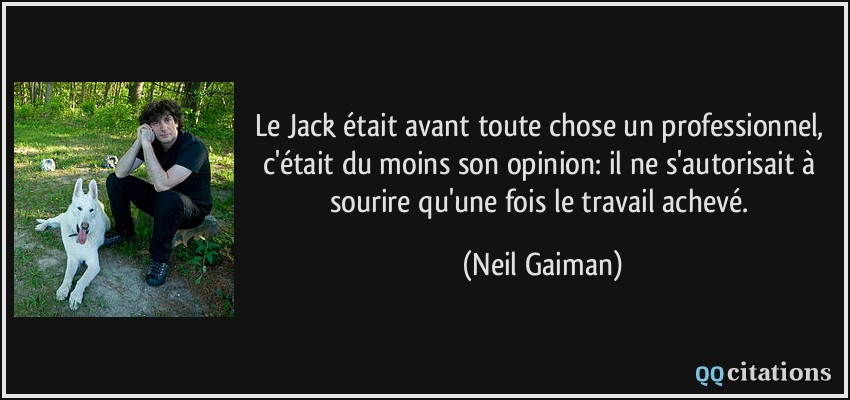 Le Jack était avant toute chose un professionnel, c'était du moins son opinion: il ne s'autorisait à sourire qu'une fois le travail achevé.  - Neil Gaiman