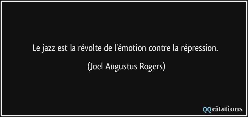 Le jazz est la révolte de l'émotion contre la répression.  - Joel Augustus Rogers