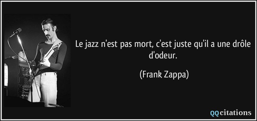 Le jazz n'est pas mort, c'est juste qu'il a une drôle d'odeur.  - Frank Zappa