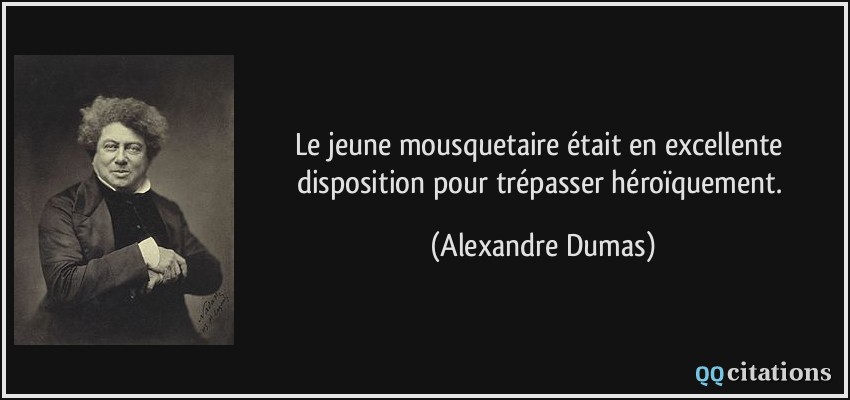 Le jeune mousquetaire était en excellente disposition pour trépasser héroïquement.  - Alexandre Dumas