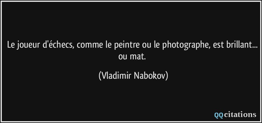 Le joueur d'échecs, comme le peintre ou le photographe, est brillant... ou mat.  - Vladimir Nabokov