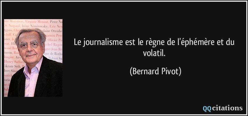 Le journalisme est le règne de l'éphémère et du volatil.  - Bernard Pivot