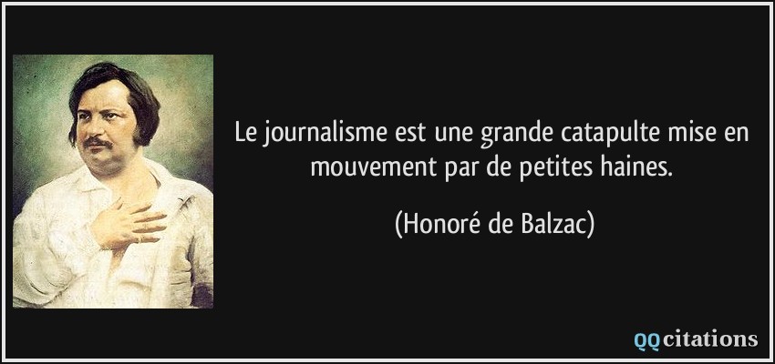 Le journalisme est une grande catapulte mise en mouvement par de petites haines.  - Honoré de Balzac