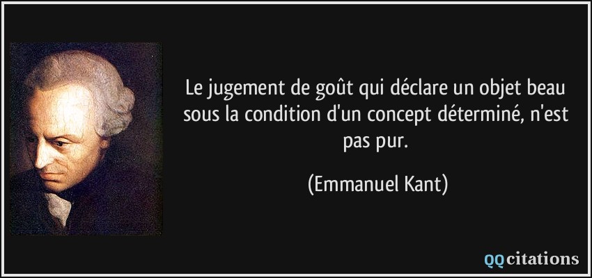 Le jugement de goût qui déclare un objet beau sous la condition d'un concept déterminé, n'est pas pur.  - Emmanuel Kant