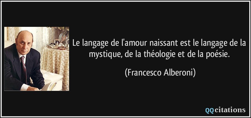 Le langage de l'amour naissant est le langage de la mystique, de la théologie et de la poésie.  - Francesco Alberoni